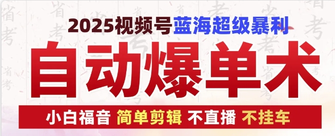 2025视频号蓝海超级暴利自动爆单术1.0 ，小白褔音 简单剪辑 不直播 不挂车-立业有术