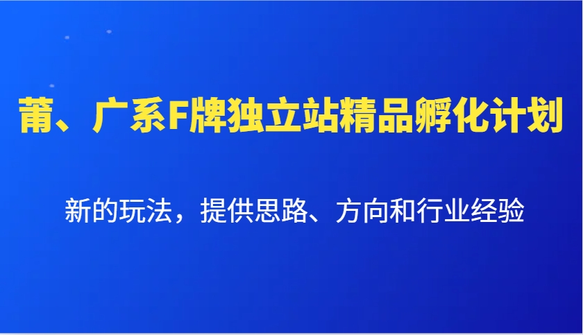 莆、广系F牌独立站精品孵化计划，新的玩法，提供思路、方向和行业经验-立业有术