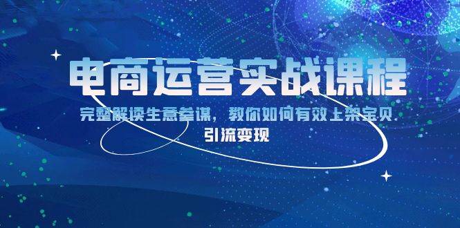 （13763期）电商运营实战课程：完整解读生意参谋，教你如何有效上架宝贝，引流变现-立业有术
