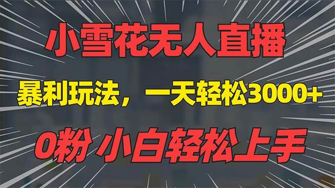 （13768期）抖音雪花无人直播，一天躺赚3000+，0粉手机可搭建，不违规不限流，小白…-立业有术