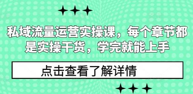 私域流量运营实操课，每个章节都是实操干货，学完就能上手-立业有术
