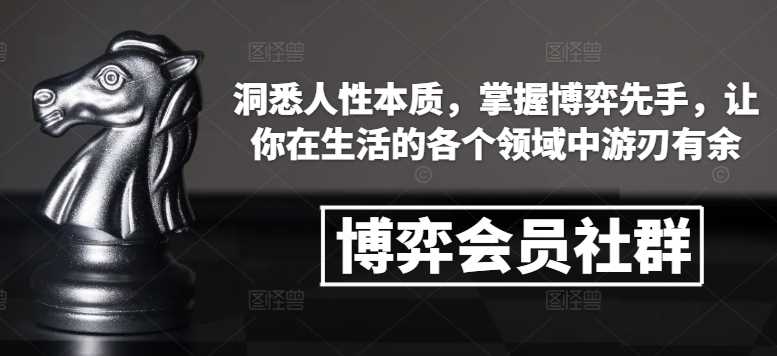 博弈会员社群，洞悉人性本质，掌握博弈先手，让你在生活的各个领域中游刃有余-立业有术