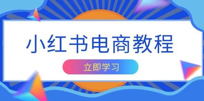 （13776期）小红书电商教程，掌握帐号定位与内容创作技巧，打造爆款，实现商业变现-立业有术