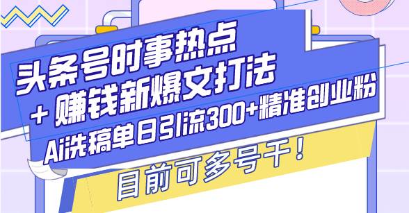 （13782期）头条号时事热点＋赚钱新爆文打法，Ai洗稿单日引流300+精准创业粉，目前…-立业有术