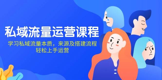 私域流量运营课程：学习私域流量本质，来源及搭建流程，轻松上手运营-立业有术