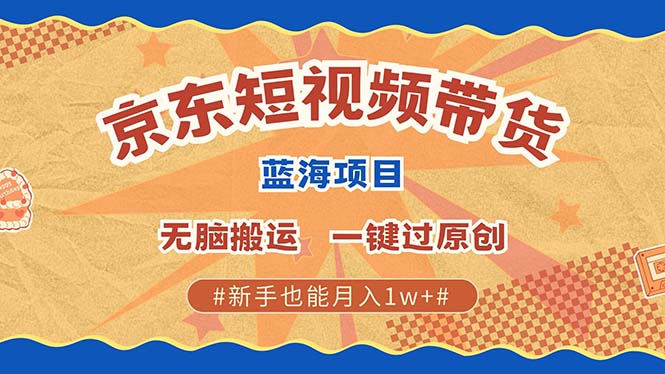 京东短视频带货 2025新风口 批量搬运 单号月入过万 上不封顶-立业有术