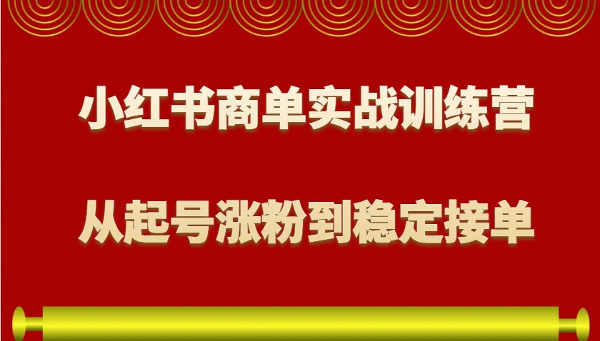小红书商单实战训练营，从0到1教你如何变现，从起号涨粉到稳定接单，适合新手-立业有术