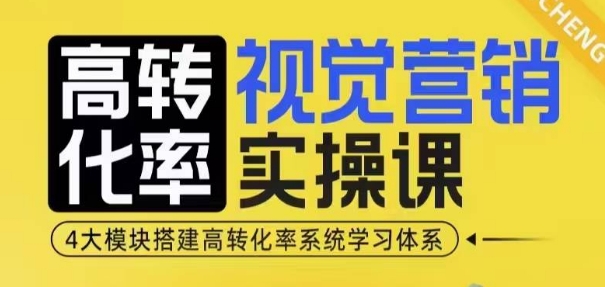 高转化率·视觉营销实操课，4大模块搭建高转化率系统学习体系-立业有术