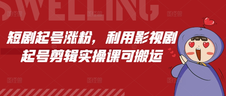 短剧起号涨粉，利用影视剧起号剪辑实操课可搬运-立业有术