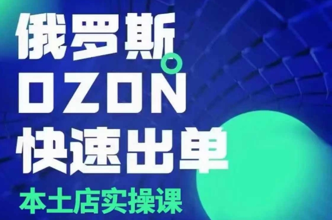 俄罗斯OZON本土店实操课，​OZON本土店运营选品变现-立业有术