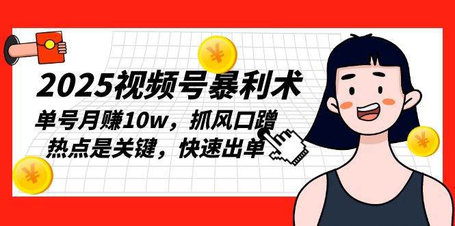 （13793期）2025视频号暴利术，单号月赚10w，抓风口蹭热点是关键，快速出单-立业有术