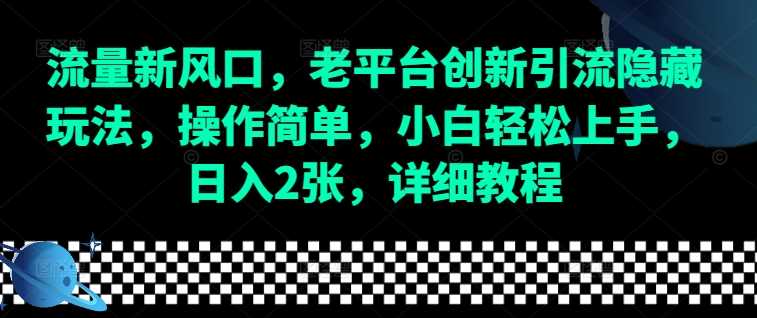 流量新风口，老平台创新引流隐藏玩法，操作简单，小白轻松上手，日入2张，详细教程-立业有术