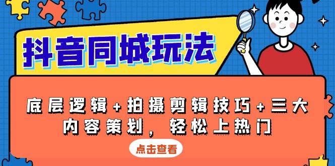 抖音同城玩法，底层逻辑+拍摄剪辑技巧+三大内容策划，轻松上热门-立业有术