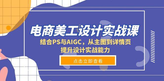电商美工设计实战课，结合PS与AIGC，从主图到详情页，提升设计实战能力-立业有术