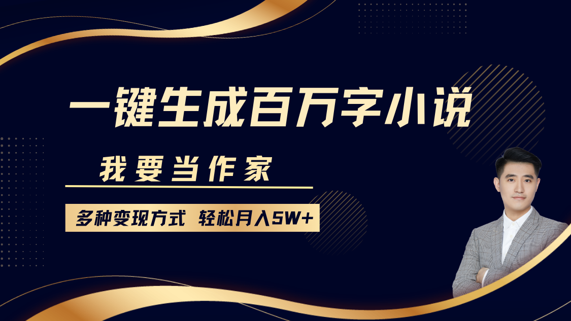我要当作家，一键生成百万字小说，多种变现方式，轻松月入5W+-立业有术