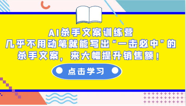 AI杀手文案训练营：几乎不用动笔就能写出“一击必中”的杀手文案，来大幅提升销售额！-立业有术