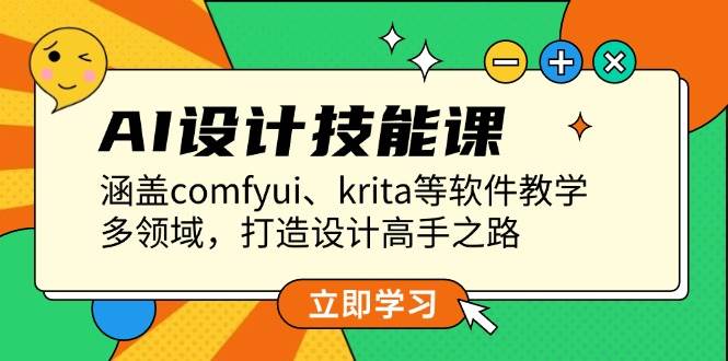 AI设计技能课，涵盖comfyui、krita等软件教学，多领域，打造设计高手之路-立业有术