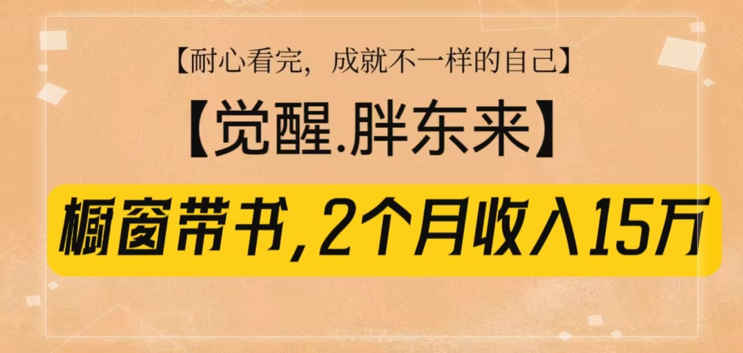 橱窗带书《觉醒，胖东来》，2个月收入15W，没难度只照做！-立业有术