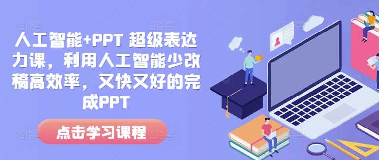 人工智能+PPT 超级表达力课，利用人工智能少改稿高效率，又快又好的完成PPT-立业有术