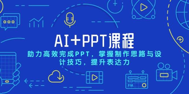 （13817期）AI+PPT课程，助力高效完成PPT，掌握制作思路与设计技巧，提升表达力-立业有术