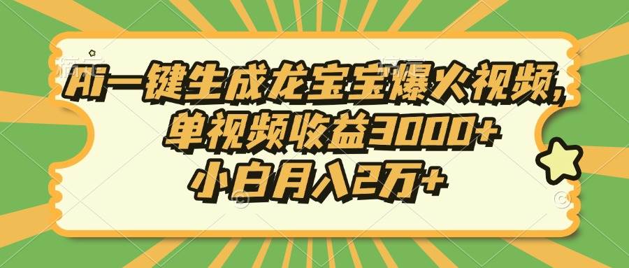 （13819期）Ai一键生成龙宝宝爆火视频，单视频收益3000+，小白月入2万+-立业有术