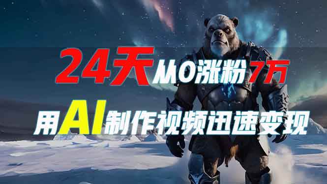（13825期）24天从0涨粉7万，如何用AI制作爆款视频迅速变现？-立业有术