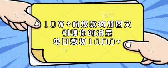 10W+的爆款疯颠图文，引爆你的流量，单日变现1k【揭秘】-立业有术