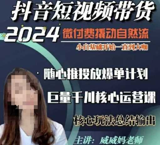 威威妈·短视频带货千川课，40节完整版，小白基础开始到大咖，微付费撬动自然流-立业有术