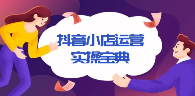 （13831期）抖音小店运营实操宝典，从入驻到推广，详解店铺搭建及千川广告投放技巧-立业有术