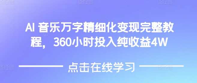 AI音乐精细化变现完整教程，360小时投入纯收益4W-立业有术