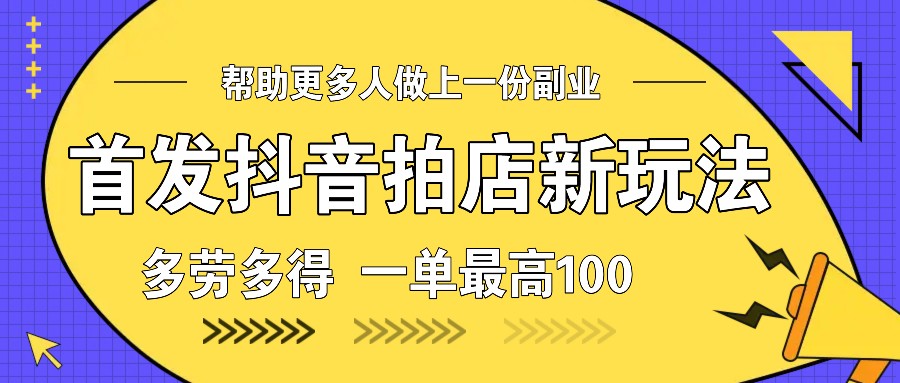 首发抖音拍店新玩法，多劳多得 一单最高100-立业有术