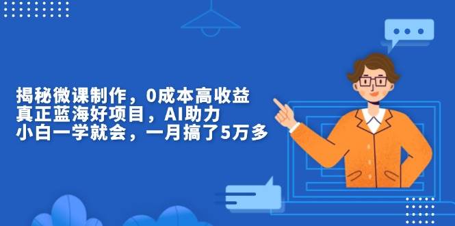 （13838期）揭秘微课制作，0成本高收益，真正蓝海好项目，AI助力，小白一学就会，…-立业有术