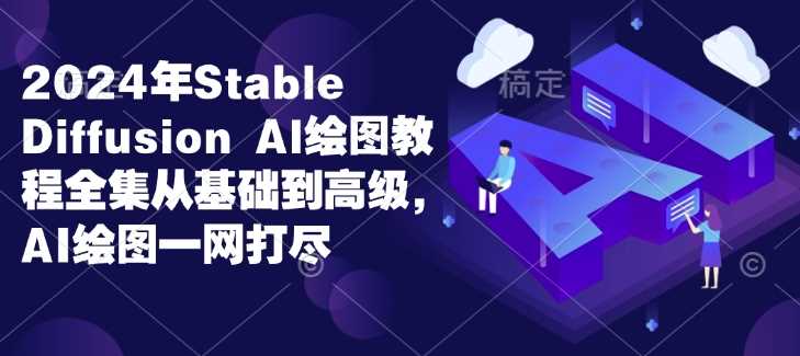 2024年Stable Diffusion Al绘图教程全集从基础到高级，AI绘图一网打尽-立业有术