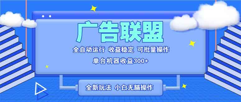 （13842期）全新广告联盟最新玩法 全自动脚本运行单机300+ 项目稳定新手小白可做-立业有术