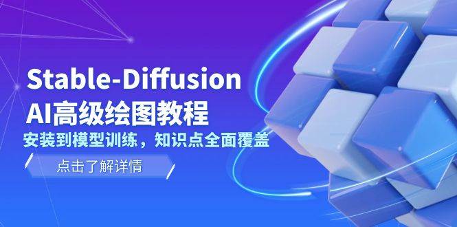 （13843期）Stable-Diffusion AI高级绘图教程，安装到模型训练，知识点全面覆盖-立业有术