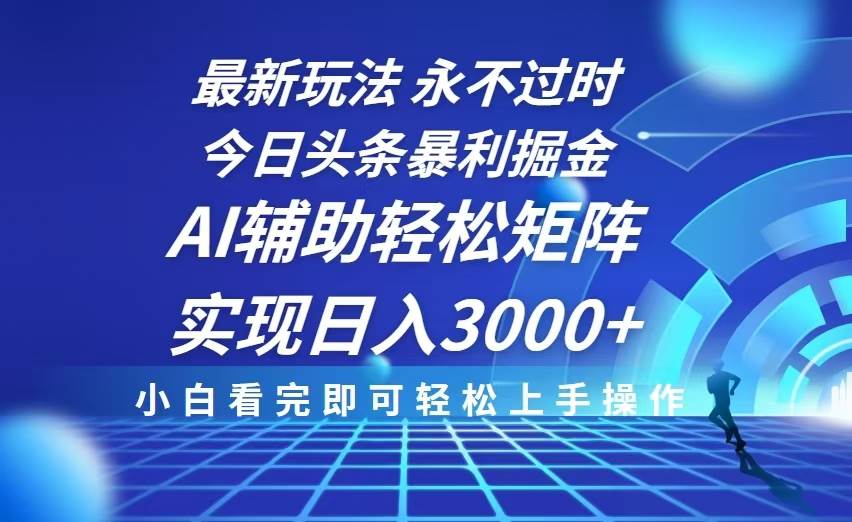 （13849期）今日头条最新暴利掘金玩法，思路简单，AI辅助，复制粘贴轻松矩阵日入3000+-立业有术
