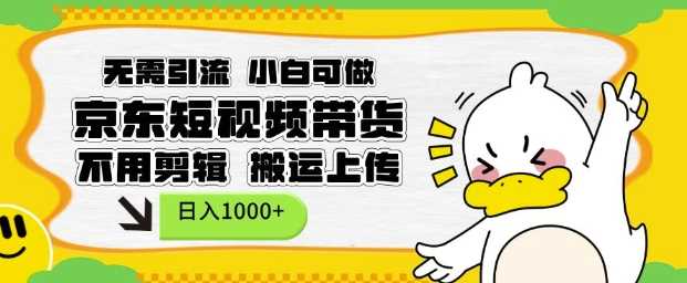 无需引流，小白可做，京东短现频带货，不用剪辑，搬运上传，日入1k【揭秘】-立业有术