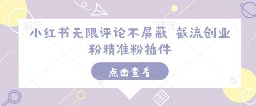 小红书无限评论不屏蔽 截流创业粉精准粉插件-立业有术