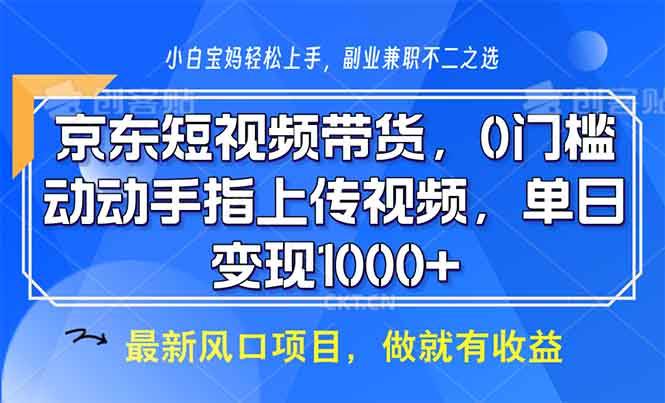 （13854期）京东短视频带货，0门槛，动动手指上传视频，轻松日入1000+-立业有术