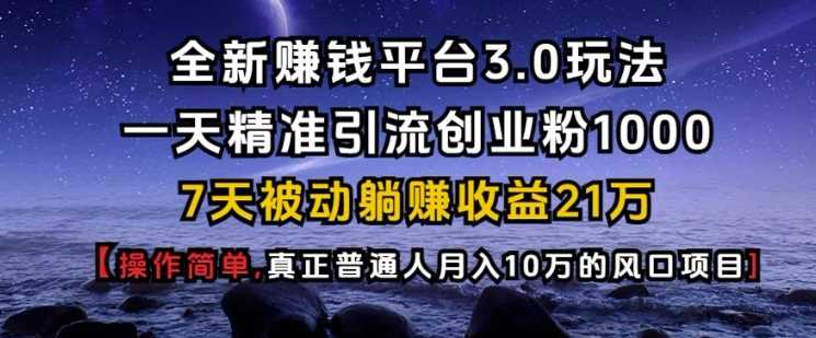 全新赚钱平台3.0玩法一天精准引流创业粉1000.7天被动躺Z收益21W【仅揭秘】-立业有术