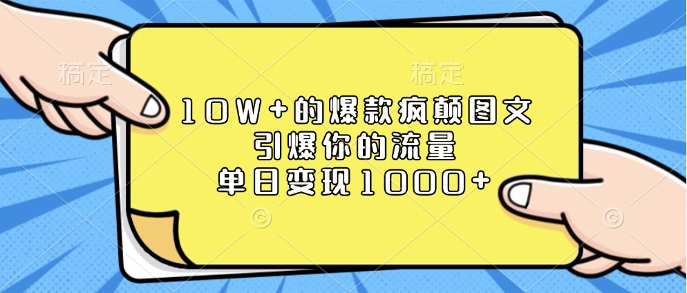 10W+的爆款疯颠图文，引爆你的流量，单日变现1000+-立业有术