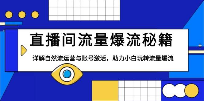 （13860期）直播间流量爆流秘籍，详解自然流运营与账号激活，助力小白玩转流量爆流-立业有术