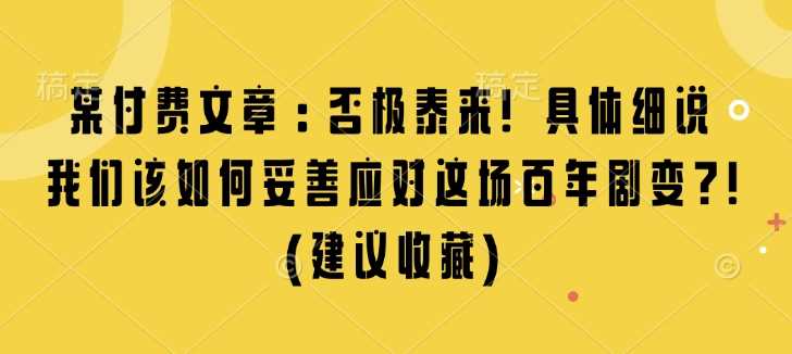 某付费文章：否极泰来! 具体细说 我们该如何妥善应对这场百年剧变!(建议收藏)-立业有术