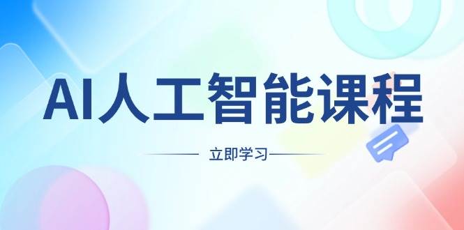 （13865期）AI人工智能课程，适合任何职业身份，掌握AI工具，打造副业创业新机遇-立业有术
