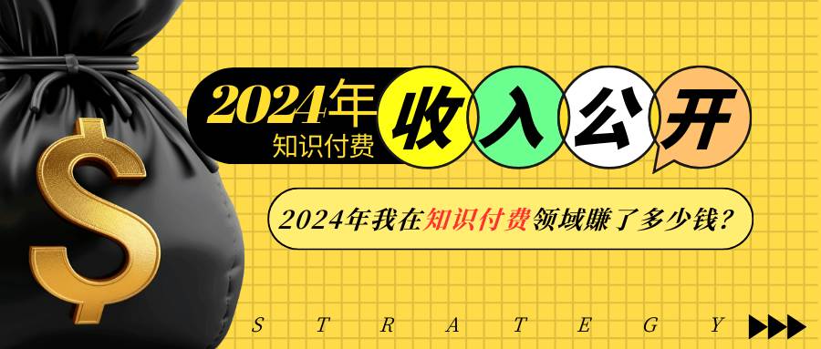 （13864期）2024年知识付费收入大公开！2024年我在知识付费领域賺了多少钱？-立业有术
