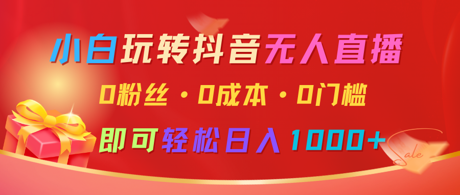 小白玩转抖音无人直播，0粉丝、0成本、0门槛，轻松日入1000+-立业有术