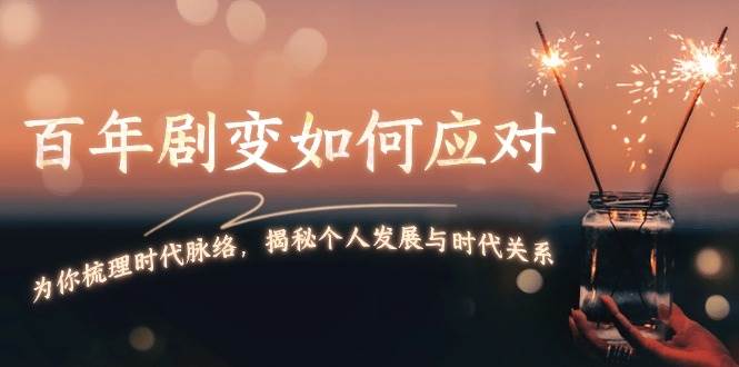 某付费文章：百年剧变如何应对，为你梳理时代脉络，揭秘个人发展与时代关系-立业有术