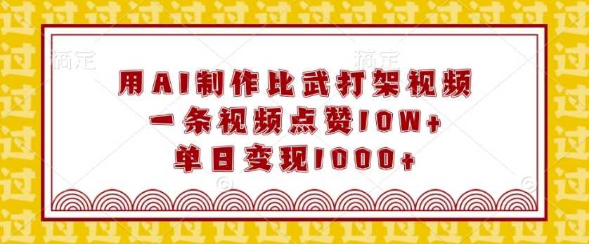 用AI制作比武打架视频，一条视频点赞10W+，单日变现1k【揭秘】-立业有术