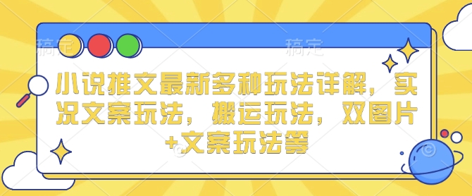小说推文最新多种玩法详解，实况文案玩法，搬运玩法，双图片+文案玩法等-立业有术