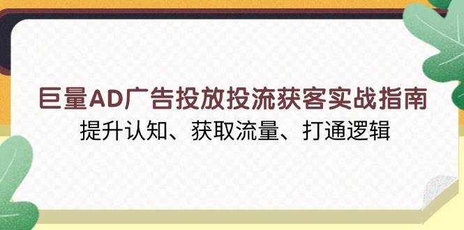 （13872期）巨量AD广告投放投流获客实战指南，提升认知、获取流量、打通逻辑-立业有术
